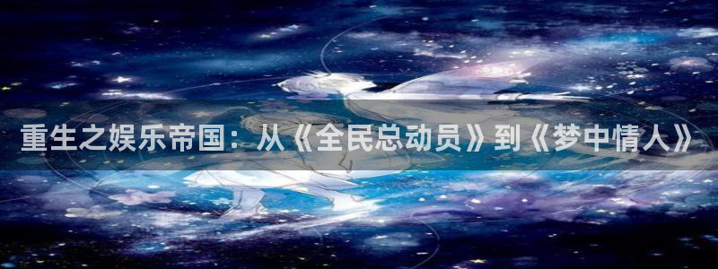 500彩票网5注册：重生之娱乐帝国：从《全民总动员》到《梦中情人》
