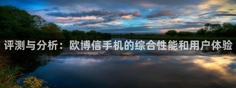 500彩票网4登录：评测与分析：欧博信手机的综合性能和用户体验