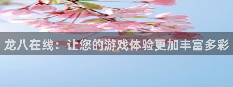 500彩票网平台开户链接：龙八在线：让您的游戏体验更加丰富多彩