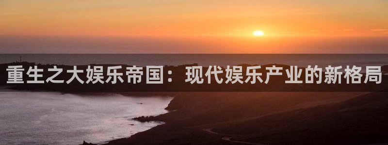 500彩票网招商：重生之大娱乐帝国：现代娱乐产业的新格局