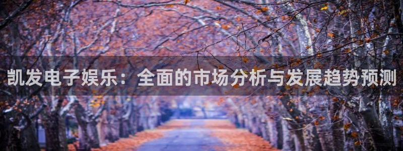 500彩票网体育1招商：凯发电子娱乐：全面的市场分析与发展趋势预测