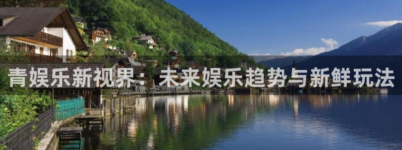 500彩票网体育凯捷代理注册：青娱乐新视界：未来娱乐趋势与新鲜玩法
