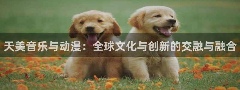 500彩票网3登陆：天美音乐与动漫：全球文化与创新的交融与融合