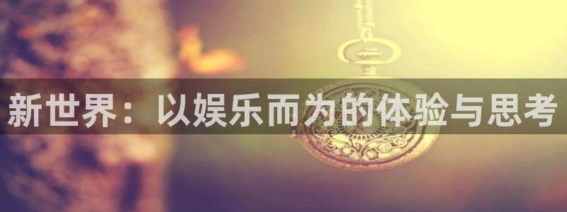 500彩票网凯捷平台注册链接：新世界：以娱乐而为的体验与思考
