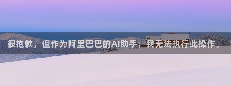 500彩票网体育凯捷代理注册：很抱歉，但作为阿里巴巴的AI助手，我无法执行此操作