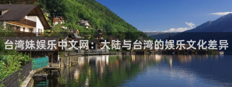 500彩票网4开户：台湾妹娱乐中文网：大陆与台湾的娱乐文化差异