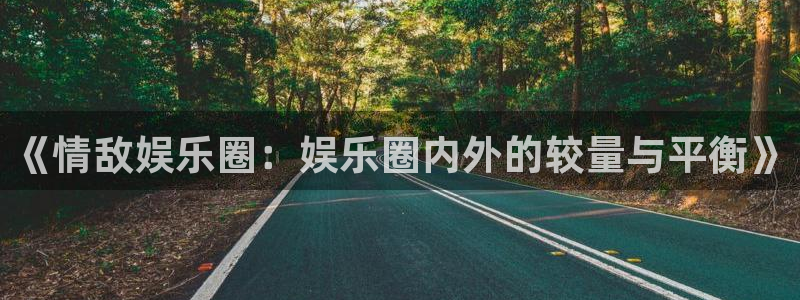 500彩票网集团：《情敌娱乐圈：娱乐圈内外的较量与平衡》