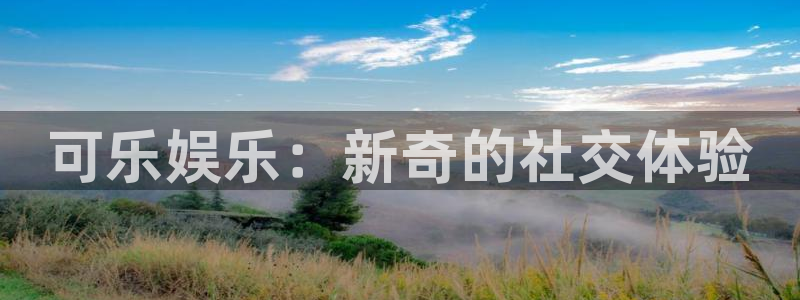 500彩票网平台主管：可乐娱乐：新奇的社交体验