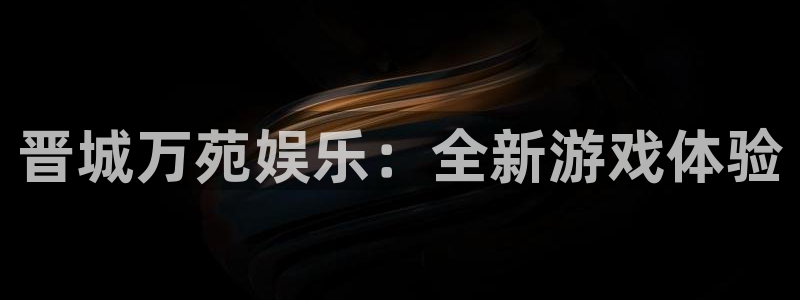 500彩票网体育2官网入口：晋城万苑娱乐：全新游戏体验