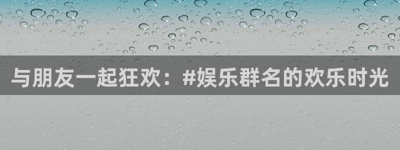 500彩票网2平台注册：与朋友一起狂欢：#娱乐群名的欢乐时光