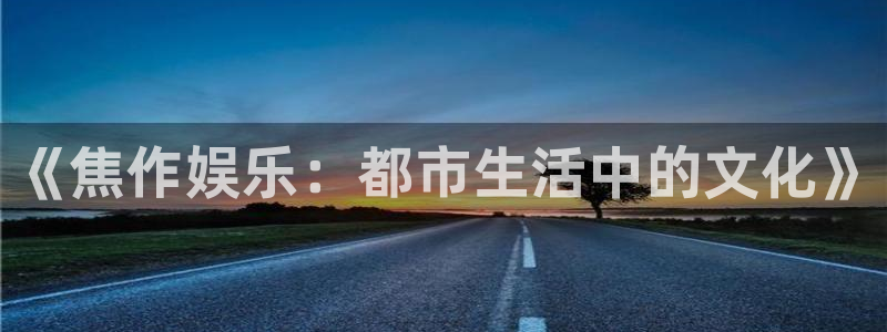 500彩票网2平台登录：《焦作娱乐：都市生活中的文化》