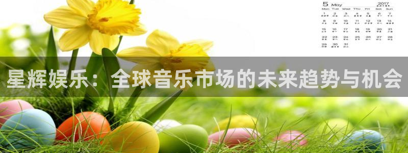 500彩票网注册：星辉娱乐：全球音乐市场的未来趋势与机会
