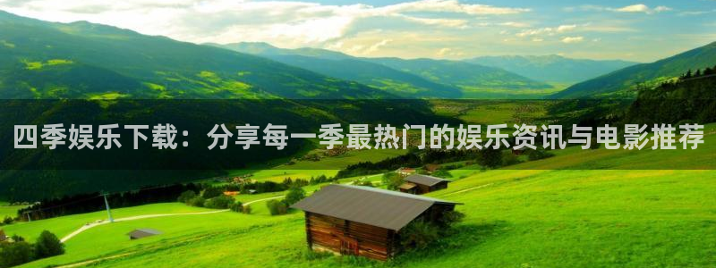500彩票网体育注册平台：四季娱乐下载：分享每一季最热门的娱乐资讯与电影推荐