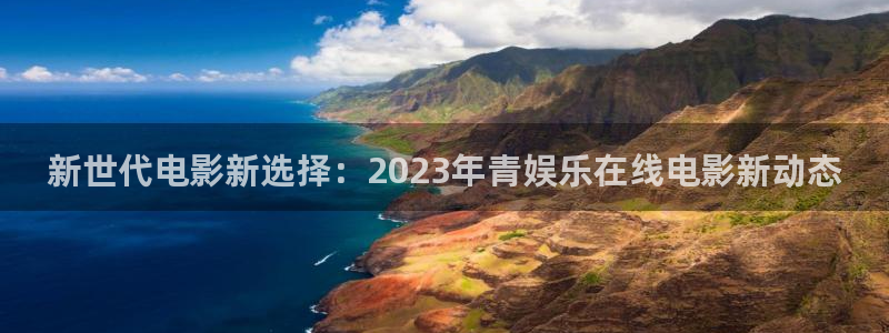 500彩票网4开户：新世代电影新选择：2023年青娱乐在线电影新动态