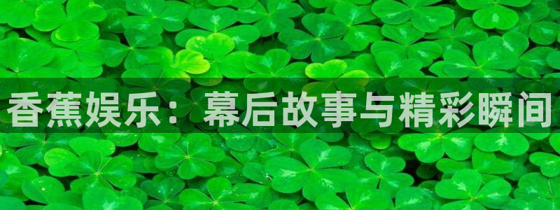 500彩票网3官网：香蕉娱乐：幕后故事与精彩瞬间