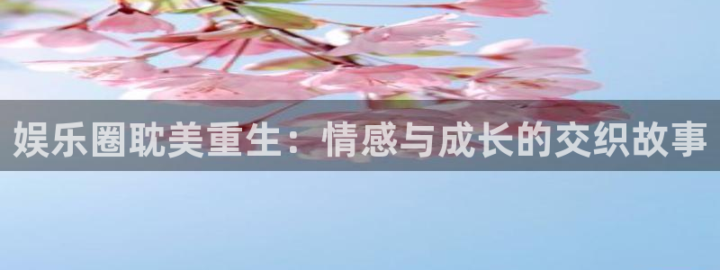 500彩票网官网：娱乐圈耽美重生：情感与成长的交织故事