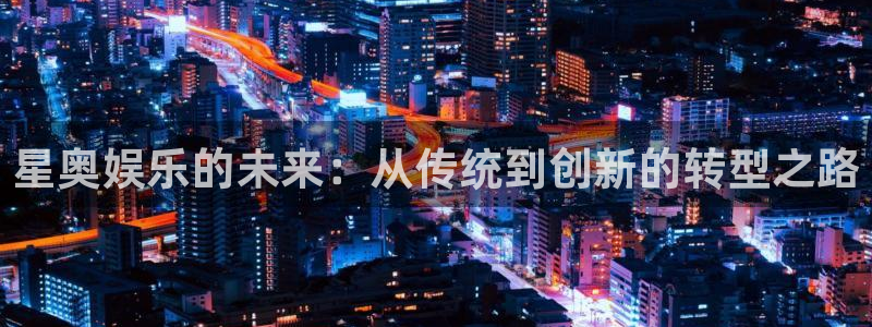 500彩票网平台：星奥娱乐的未来：从传统到创新的转型之路