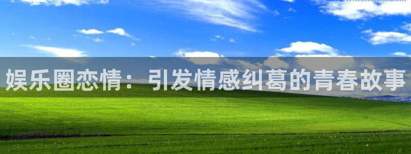 500彩票网体育注册登录入口：娱乐圈恋情：引发情感纠葛的青春故事